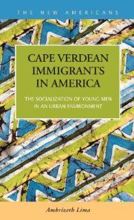 Cape Verdean Immigrants in America The Socialization of Young Men in an Urban Environment (The New Americans Recent Immigration and American Society) Ambrizeth Lima 9781593324049 Books