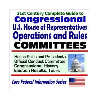 21st Century Complete Guide to Congressional U.S. House of Representatives Operations and Rules Committees House Rules and Precedents, Official Conduct Committee, Congressional History, Election Results, Tours U.S. Government 9781592481309 Books