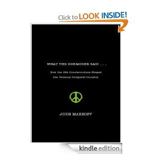 What the Dormouse Said How the Sixties Counter culture Shaped the Personal Computer Industry   Kindle edition by John Markoff. Politics & Social Sciences Kindle eBooks @ .