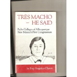 Tres Macho  He Said Padre Gallegos of Albuquerque, New Mexico's first congressman Fray Angelico Chavez 9780883076699 Books