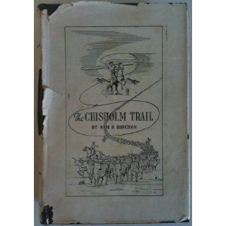 The Chisholm trail; a history of the world's greatest cattle trail, together with a description of the persons, a narrative of the events, and reminiscences associated with the same Sam P Ridings Books