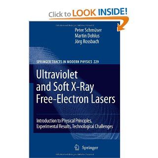 Ultraviolet and Soft X Ray Free Electron Lasers Introduction to Physical Principles, Experimental Results, Technological Challenges (Springer Tracts in Modern Physics) Peter Schmser, Martin Dohlus, Jrg Rossbach 9783540795711 Books