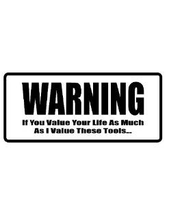 8" printed Warning. If you value your life as much as I value these toolsfunny saying bumper sticker decal for any smooth surface such as windows bumpers laptops or any smooth surface. 
