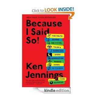 Because I Said So The Truth Behind the Myths, Tales, and Warnings Every Generation Passes Down to Its Kids eBook Ken Jennings Kindle Store
