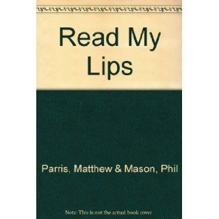 Read my lips a treasury of the things politicians wish they hadn't said Matthew & MASON, Phil PARRIS Books