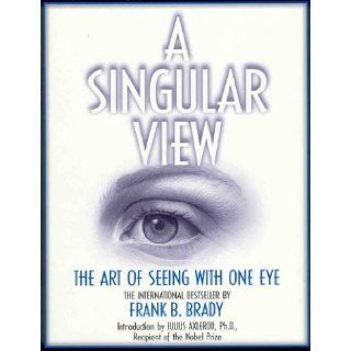 A Singular View The Art Of Seeing With One Eye Frank B. Brady 9780961463939 Books
