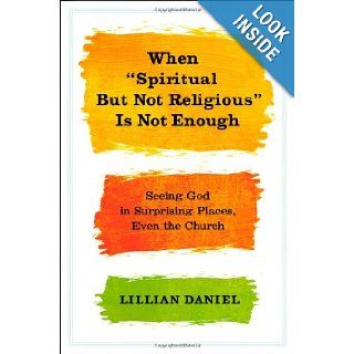 When "Spiritual but Not Religious" Is Not Enough Seeing God in Surprising Places, Even the Church Lillian Daniel 9781455523085 Books