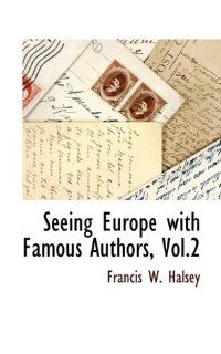 Seeing Europe with Famous Authors, Vol.2 Francis W. Halsey 9781115415873 Books