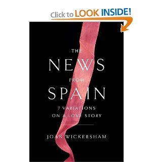 The News from Spain Seven Variations on a Love Story Joan Wickersham 9780307958884 Books