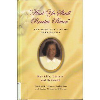 "And Ye Shall Receive Power" The Spiritual Life of Vera Boykin Her Life, Letters and Sermons Akberet Boykin and Sandra Thompson Williams Farr 9780971715127 Books