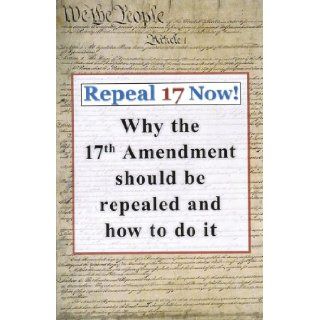 Repeal 17 Now Why the 17th Amendment Should be Repealed & How To Do It Henry Lamb 9780880801775 Books