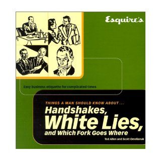 Esquire Things a Man Should Know About Handshakes, White Lies and Which Fork Goes Where Easy Business Etiquette for Complicated Times Ted Allen, Scott Omelianuk 9781588160683 Books