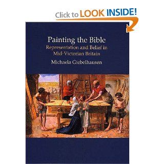 Painting the Bible Representation And Belief in Mid victorian Britain (British Art and Visual Culture Since 1750 New Readings) (British Art and Visual Culture Since 1750 New Readings) (9780754630746) Michaela Giebelhausen Books