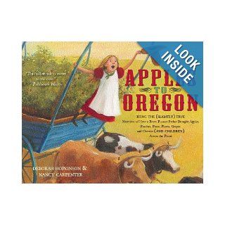 Apples to Oregon Being the (Slightly) True Narrative of How a Brave Pioneer Father Brought Apples, Peaches, Pears, Plums, Grapes, and Cherries (and Children) Across the Plains Deborah Hopkinson, Nancy Carpenter 9781416967460 Books