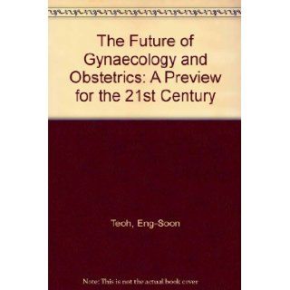 The Future of Gynecology and Obstetrics A Preview for the 21st Century Eng Soon Teoh, S. Shan Ratnam 9781850703730 Books