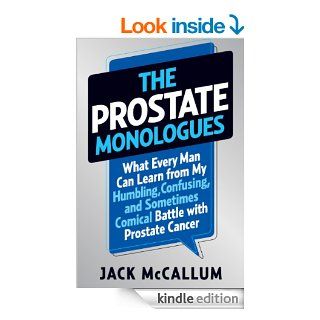 The Prostate Monologues What Every Man Can Learn from My Humbling, Confusing, and Sometimes Comical Battle With Prostate Cancer eBook Jack McCallum Kindle Store