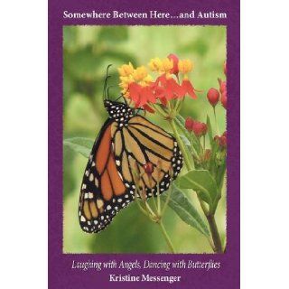 Somewhere Between Hereand Autism "Laughing with Angels, Dancing with Butterflies" Kristine Messenger 9781438937717 Books