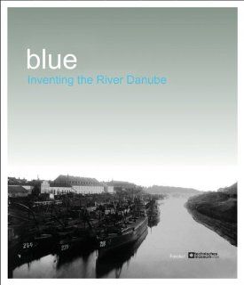 blue.Inventing the River Danube Inventing the River Danube   Sophie Ristelhueber and Iosif Kiraly Technisches Museum Wien, Sophie Ristelhueber, Iosif Kirly, Anton Holzer, Elisabeth Limbeck Lilienau, Walter Zschokke, Lszl Fldnyi, Horst Widmer, Richar