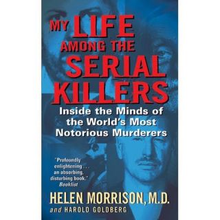 My Life Among The Serial Killers Inside The Minds Of The World's Most Notorious Murderers
