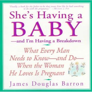 She's Having a Baby And I'm Having a Breakdown  What Every Man Needs to Know And Do When the Woman He Loves Is Pregnant