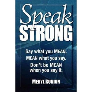 Speak Strong Say What You Mean. Mean What You Say. Don't Be Mean When You Say It.