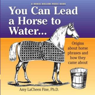 You Can Lead a Horse to Water . . . Origins About Horse Phrases and How They Came About