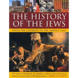 The History of the Jews from the Ancients to the Middle Ages From The Ancients to the Middle Ages The Story of Judaism, Its Religion, Culture and Civilization, Shown in More Than 240 Illustrations