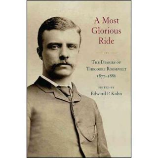 A Most Glorious Ride The Diaries of Theodore Roosevelt, 1877 1886