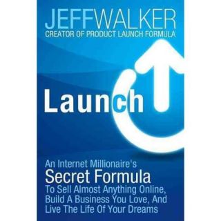 Launch An Internet Millionaire's Secret Formula to Sell Almost Anything Online, Build a Business You Love, and Live the Life of Your Dreams