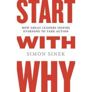 Start With Why How Great Leaders Inspire Everyone to Take Action