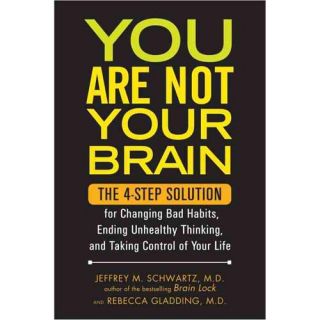 You Are Not Your Brain The 4 Step Solution for Changing Bad Habits, Ending Unhealthy Thinking, and Taking Control of Your Life