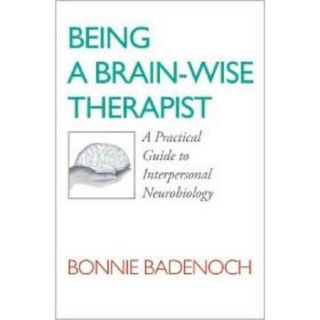 Being a Brain Wise Therapist A Practical Guide to Interpersonal Neurobiology