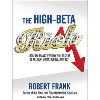 The High Beta Rich How the Manic Wealthy Will Take Us to the Next Boom, Bubble, and Bust