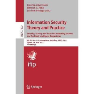 Information Security Theory and Practice Security, Privacy and Trust in Computing Systems and Ambient Intelligent Ecosystems 6th IFIP WG 11.2 International Workshop, WISTP 2012, Egham, UK, J