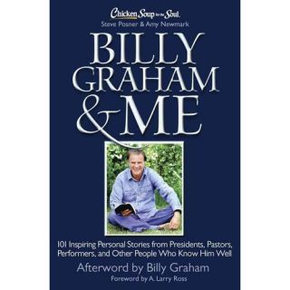 Chicken Soup for the Soul Billy Graham & Me 101 Inspiring Personal Stories from Presidents, Pastors, Performers, and Other People Who Know Him Well