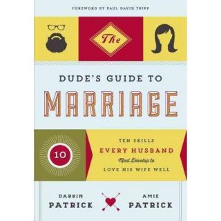 The Dude's Guide to Marriage Ten Skills Every Husband Must Develop to Love His Wife Well