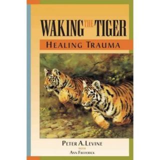 Waking the Tiger Healing Trauma  The Innate Capacity to Transform Overwhelming Experiences