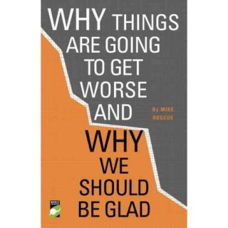 Why Things Are Going to Get Worse And Why We Should Be Glad, An Inquiry into Wealth, Work and Values