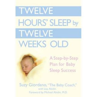 Twelve Hours' Sleep by Twelve Weeks Old A Step by step Plan for Baby Sleep Success