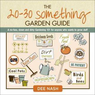 The 20 30 Something Garden Guide A No Fuss, Down and Dirty Gardening 101 for Anyone Who Wants to Grow Stuff 9780985562274
