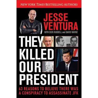 They Killed Our President 63 Reasons To Believe There Was A Conspiracy to Assassinate JFK
