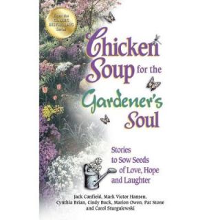 Chicken Soup for the Gardener's Soul Stories to Sow Seeds of Love, Hope and Laughter 9781623610975