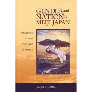 Gender and Nation in Meiji Japan Modernity, Loss, and the Doing of History